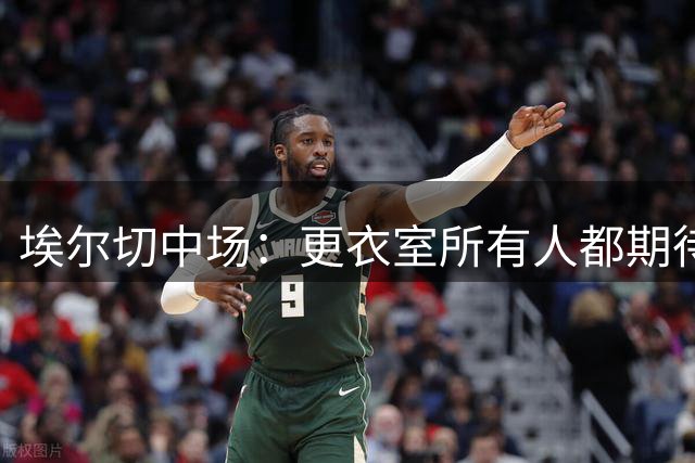 埃尔切中场：更衣室所有人都期待对阵巴萨，相信我们能拿3分