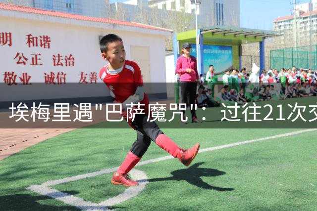 埃梅里遇"巴萨魔咒"：过往21次交锋失利惨重