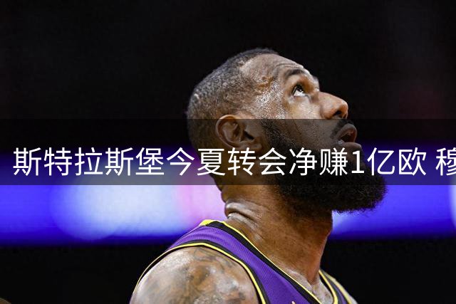 斯特拉斯堡今夏转会净赚1亿欧 穆德里克拒赴法甲
