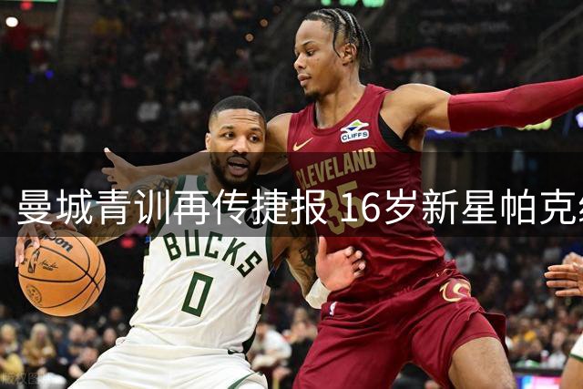 曼城青训再传捷报 16岁新星帕克续约留队