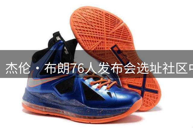 杰伦·布朗76人发布会选址社区中心获马克西盛赞，背后有何深意？