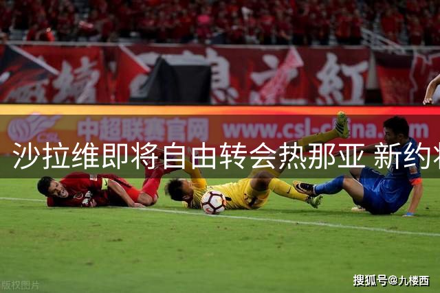 沙拉维即将自由转会热那亚 新约将持续五年