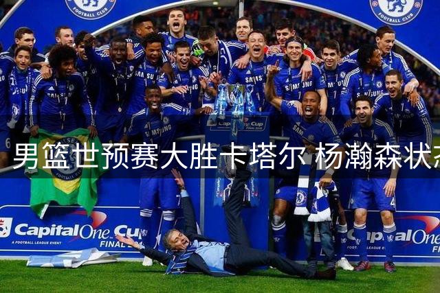 男篮世预赛大胜卡塔尔 杨瀚森状态回勇成关键
